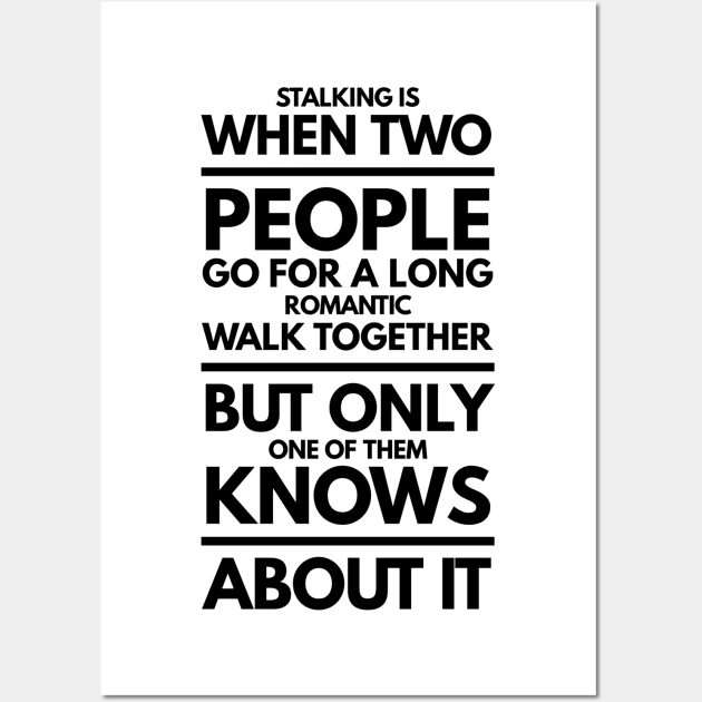 Stalking is When Two People go for a Long Romantic Walk Together but Only one of Them Knows About it Wall Art by GMAT